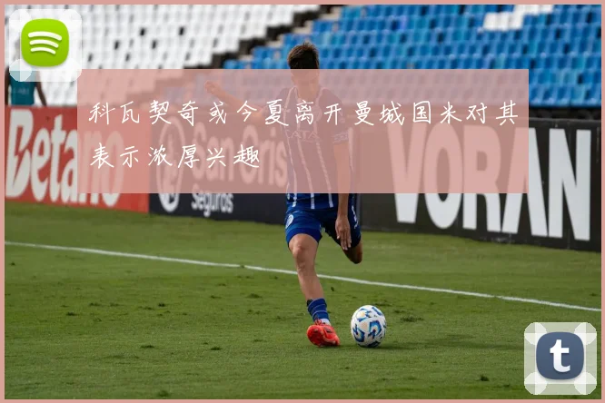 科瓦契奇或今夏离开曼城国米对其表示浓厚兴趣
