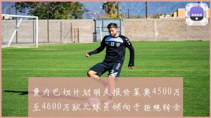费内巴切计划明天报价莱奥4500万至4600万欧元球员倾向于拒绝转会