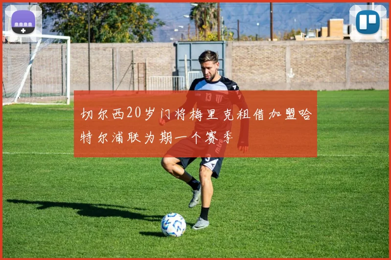 切尔西20岁门将梅里克租借加盟哈特尔浦联为期一个赛季