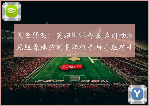 天空预测:英超BIG6齐发力利物浦完胜森林热刺曼联枪手均小胜对手