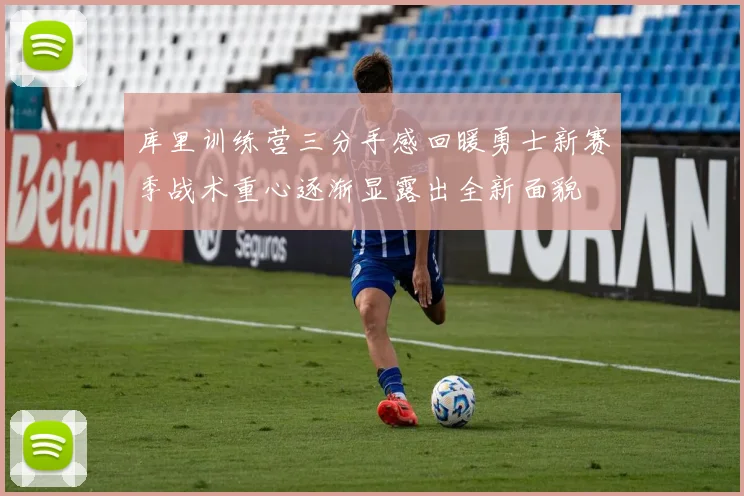库里训练营三分手感回暖勇士新赛季战术重心逐渐显露出全新面貌
