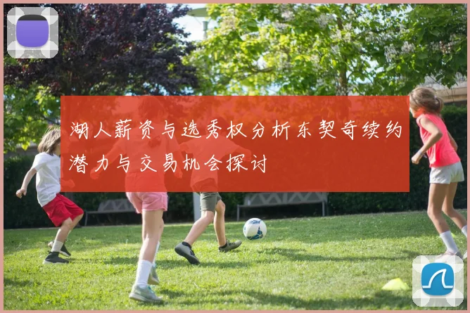 湖人薪资与选秀权分析东契奇续约潜力与交易机会探讨