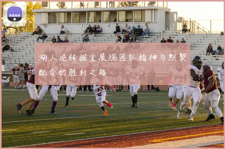 湖人逆转掘金展现团队精神与默契配合的胜利之路