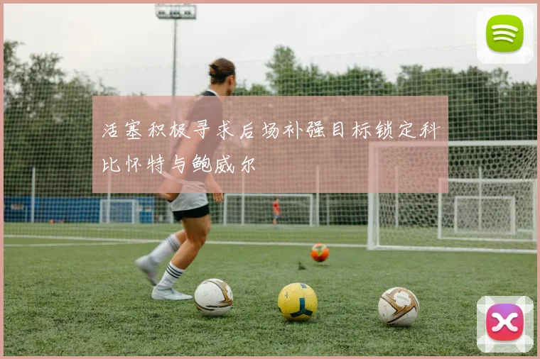 活塞积极寻求后场补强目标锁定科比怀特与鲍威尔