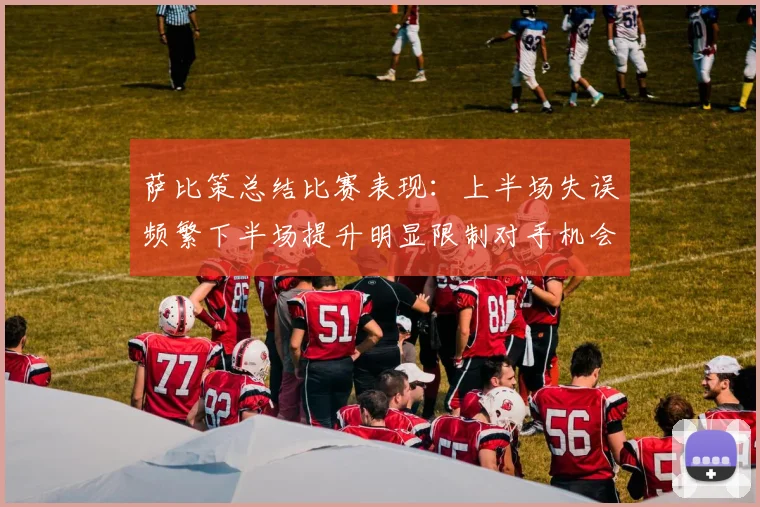 萨比策总结比赛表现：上半场失误频繁下半场提升明显限制对手机会