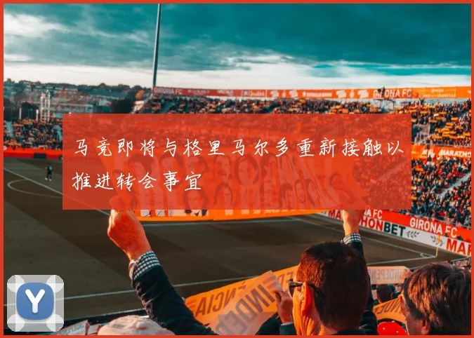 马竞即将与格里马尔多重新接触以推进转会事宜