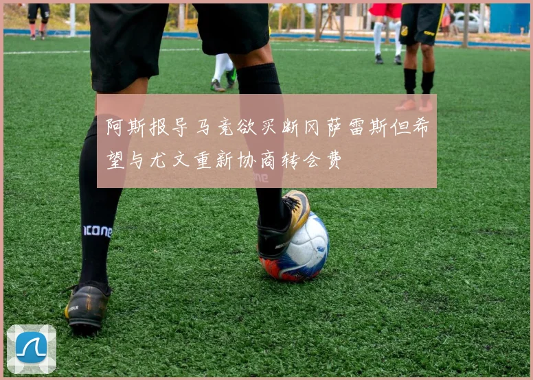 阿斯报导马竞欲买断冈萨雷斯但希望与尤文重新协商转会费