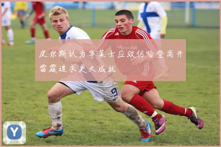皮尔斯认为华莱士应效仿哈登离开雷霆追求更大成就