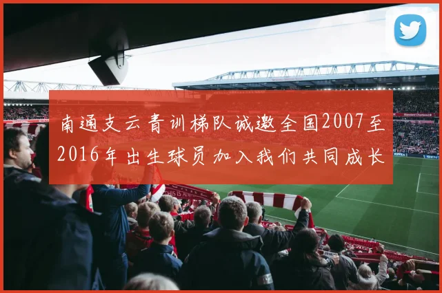 南通支云青训梯队诚邀全国2007至2016年出生球员加入我们共同成长