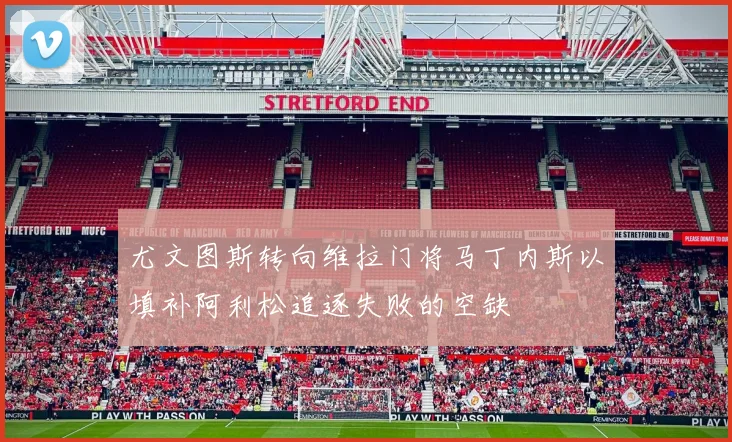 尤文图斯转向维拉门将马丁内斯以填补阿利松追逐失败的空缺