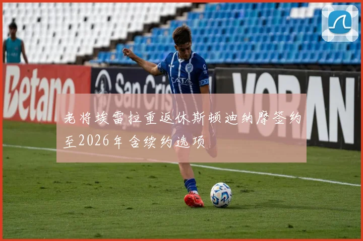 老将埃雷拉重返休斯顿迪纳摩签约至2026年含续约选项