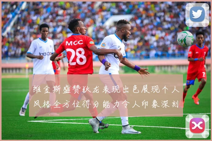 维金斯盛赞狄龙表现出色展现个人风格全方位得分能力令人印象深刻