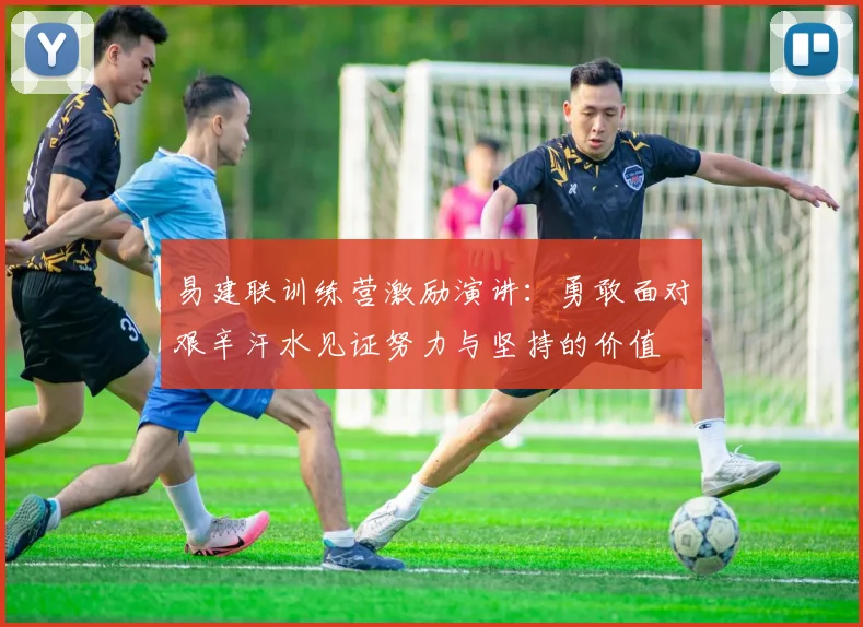 易建联训练营激励演讲:勇敢面对艰辛汗水见证努力与坚持的价值