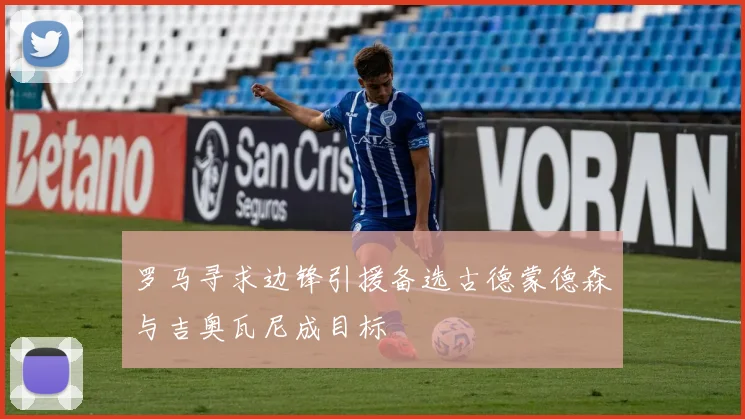 罗马寻求边锋引援备选古德蒙德森与吉奥瓦尼成目标