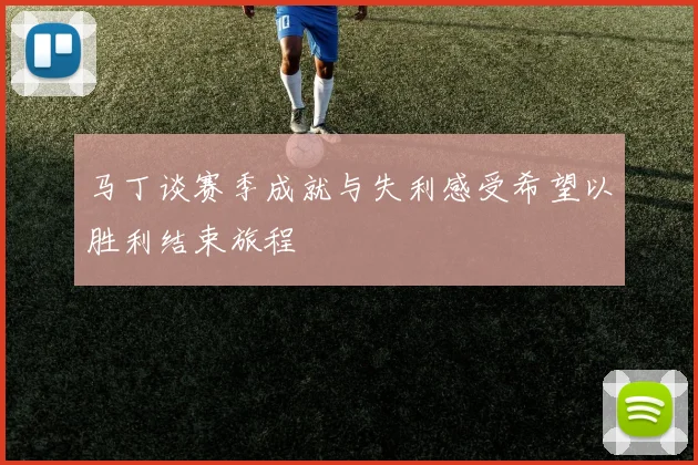 马丁谈赛季成就与失利感受希望以胜利结束旅程