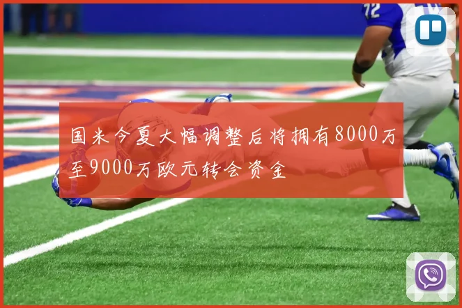 国米今夏大幅调整后将拥有8000万至9000万欧元转会资金