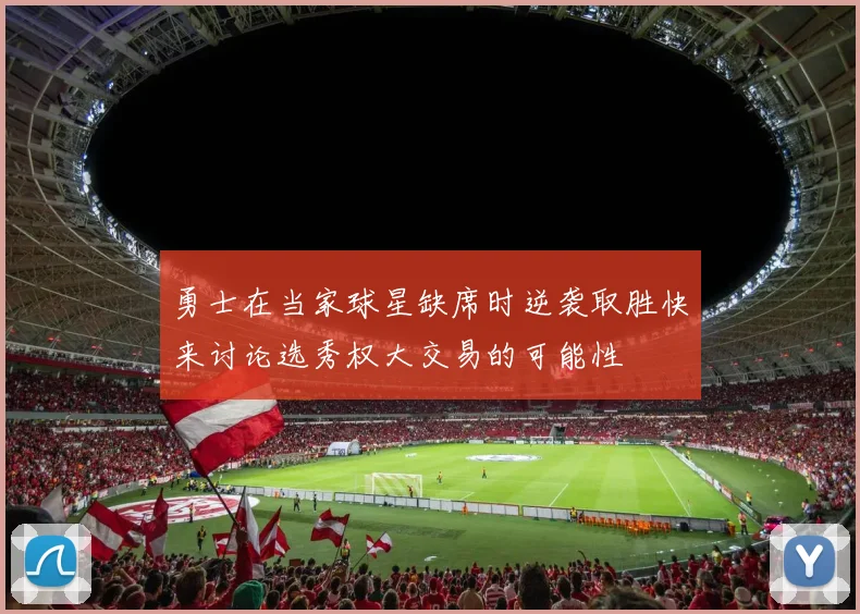 勇士在当家球星缺席时逆袭取胜快来讨论选秀权大交易的可能性