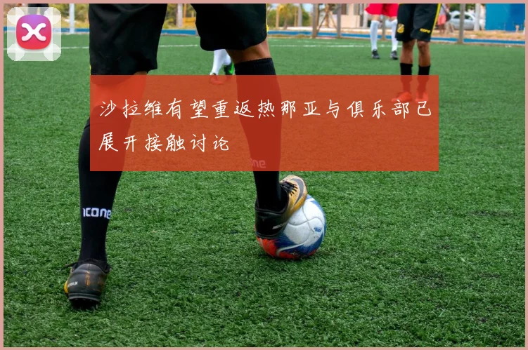 沙拉维有望重返热那亚与俱乐部已展开接触讨论