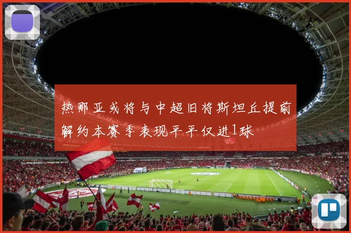 热那亚或将与中超旧将斯坦丘提前解约本赛季表现平平仅进1球