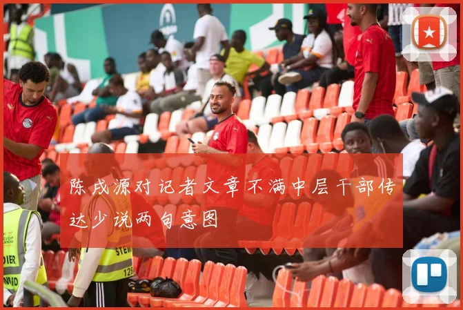 陈戌源对记者文章不满中层干部传达少说两句意图